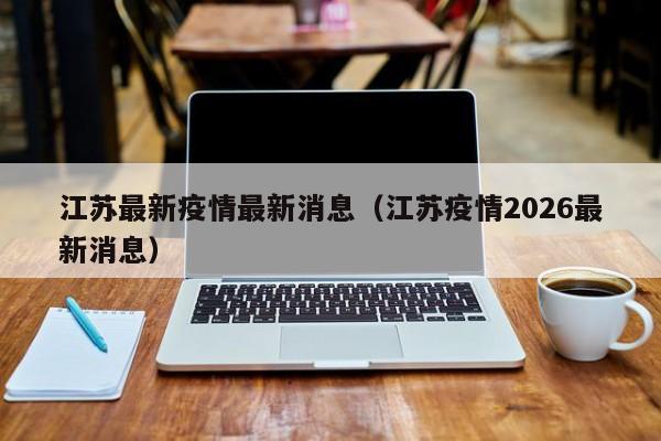 江苏最新疫情最新消息(江苏疫情2026最新消息)