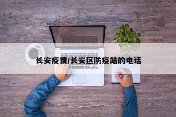 长安疫情/长安区防疫站的电话