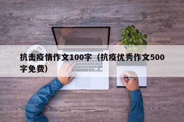 抗击疫情作文100字(抗疫优秀作文500字免费)