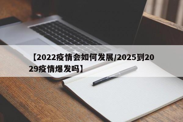 【2022疫情会如何发展/2025到2029疫情爆发吗】