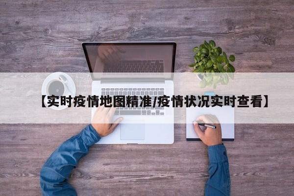 【实时疫情地图精准/疫情状况实时查看】