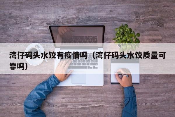 湾仔码头水饺有疫情吗(湾仔码头水饺质量可靠吗)