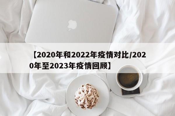 【2020年和2022年疫情对比/2020年至2023年疫情回顾】