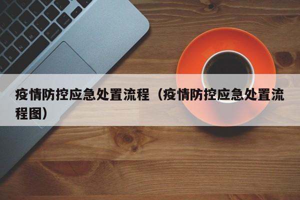 疫情防控应急处置流程(疫情防控应急处置流程图)