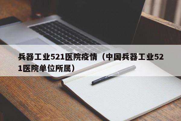 兵器工业521医院疫情(中国兵器工业521医院单位所属)