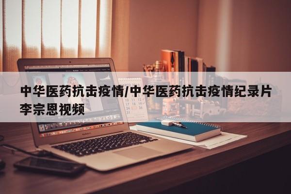 中华医药抗击疫情/中华医药抗击疫情纪录片李宗恩视频