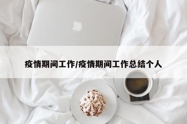 疫情期间工作/疫情期间工作总结个人