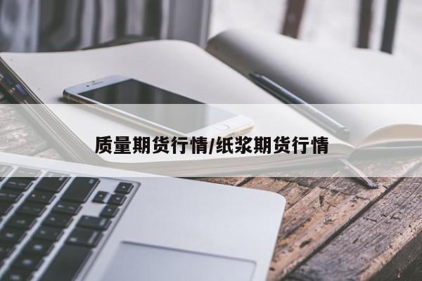 质量期货行情/纸浆期货行情