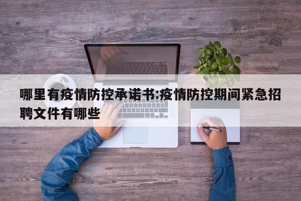 哪里有疫情防控承诺书:疫情防控期间紧急招聘文件有哪些