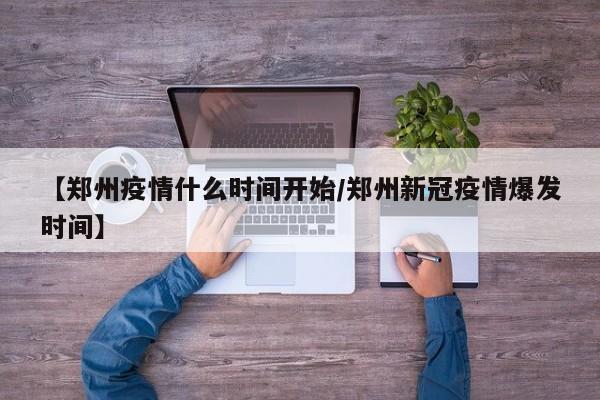 【郑州疫情什么时间开始/郑州新冠疫情爆发时间】