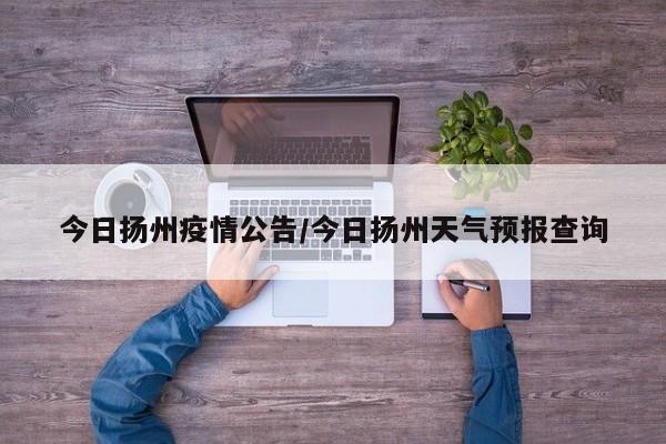 今日扬州疫情公告/今日扬州天气预报查询