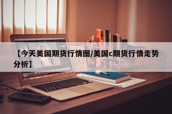 【今天美国期货行情图/美国c期货行情走势分析】
