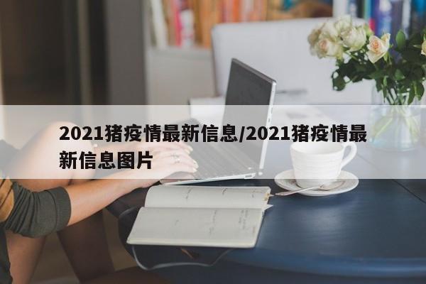 2021猪疫情最新信息/2021猪疫情最新信息图片