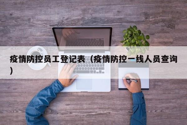 疫情防控员工登记表(疫情防控一线人员查询)