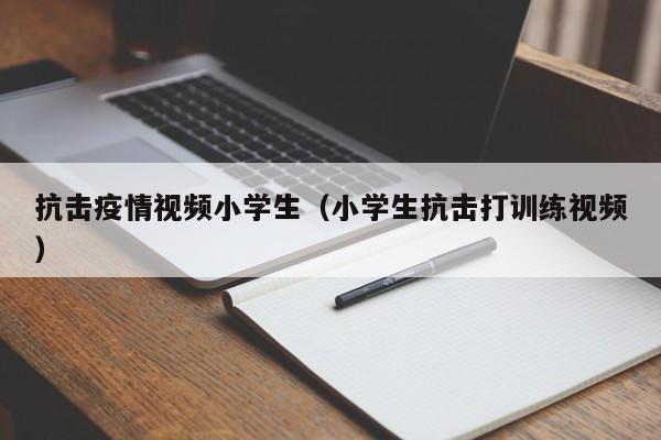 抗击疫情视频小学生(小学生抗击打训练视频)