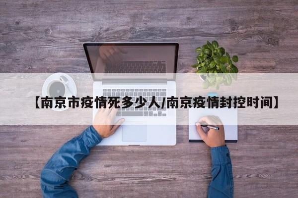 【南京市疫情死多少人/南京疫情封控时间】