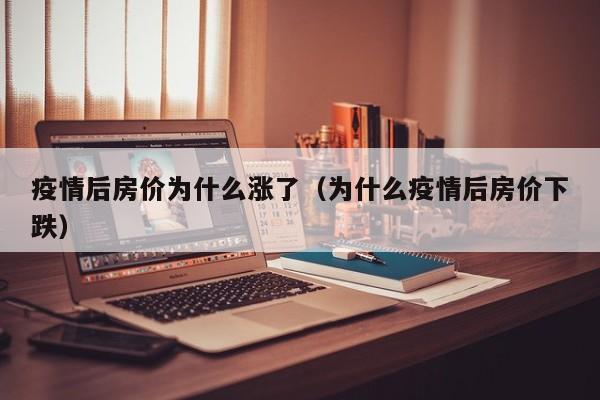 疫情后房价为什么涨了(为什么疫情后房价下跌)