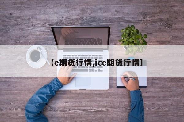 【e期货行情,ice期货行情】