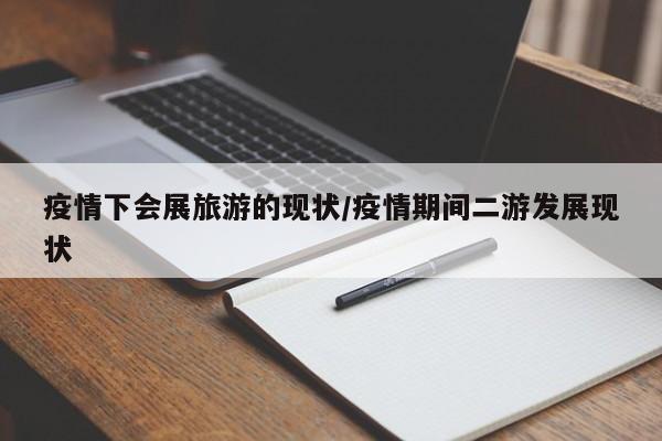 疫情下会展旅游的现状/疫情期间二游发展现状