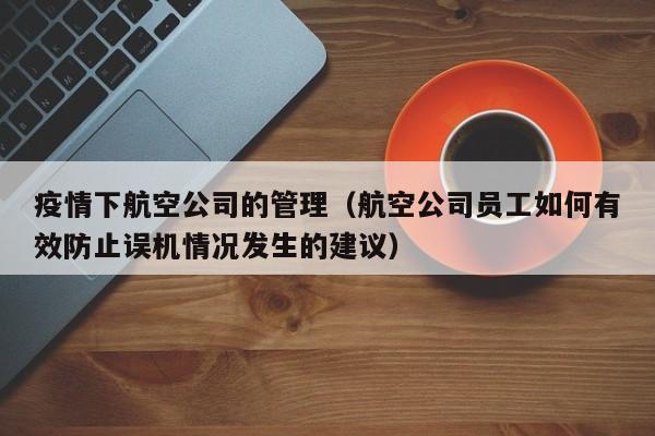 疫情下航空公司的管理(航空公司员工如何有效防止误机情况发生的建议)