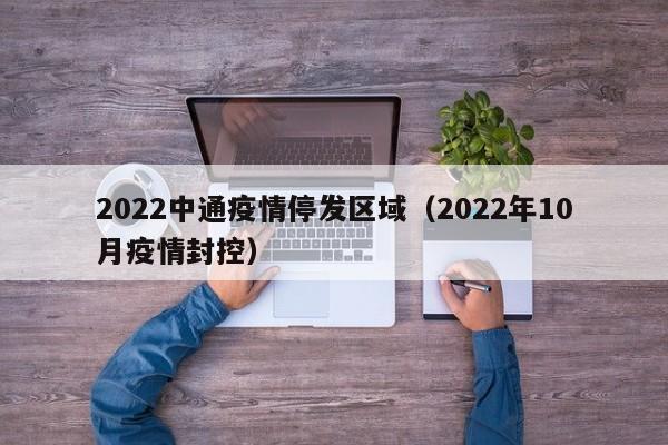 2022中通疫情停发区域(2022年10月疫情封控)