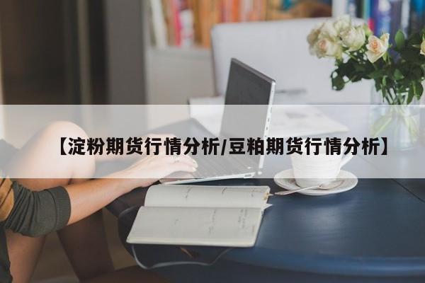 【淀粉期货行情分析/豆粕期货行情分析】
