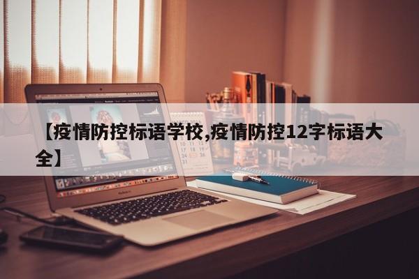 【疫情防控标语学校,疫情防控12字标语大全】