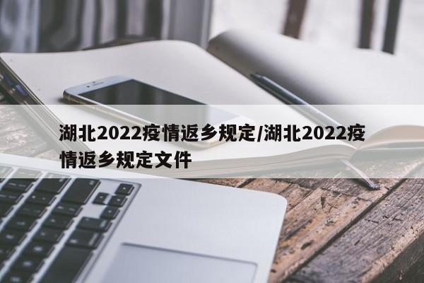 湖北2022疫情返乡规定/湖北2022疫情返乡规定文件