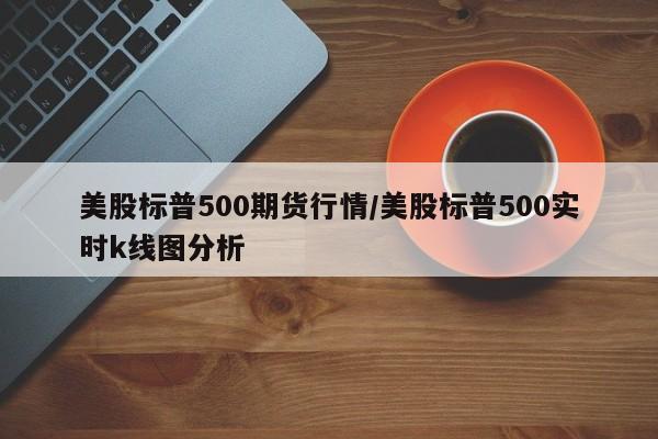 美股标普500期货行情/美股标普500实时k线图分析
