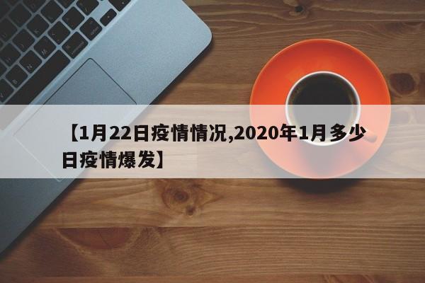 【1月22日疫情情况,2020年1月多少日疫情爆发】