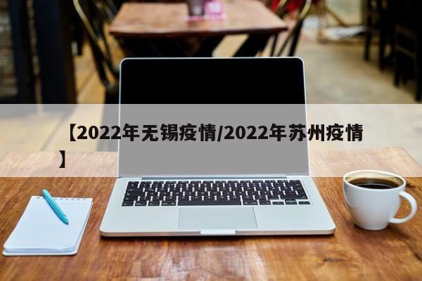 【2022年无锡疫情/2022年苏州疫情】