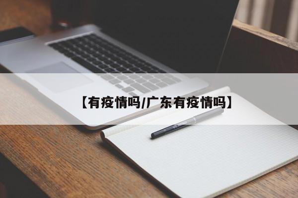 【有疫情吗/广东有疫情吗】