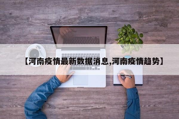 【河南疫情最新数据消息,河南疫情趋势】