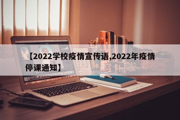 【2022学校疫情宣传语,2022年疫情停课通知】