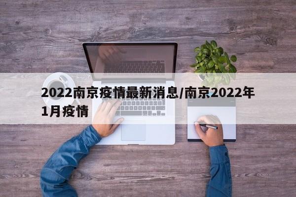 2022南京疫情最新消息/南京2022年1月疫情