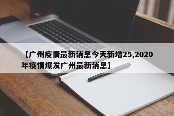 【广州疫情最新消息今天新增25,2020年疫情爆发广州最新消息】