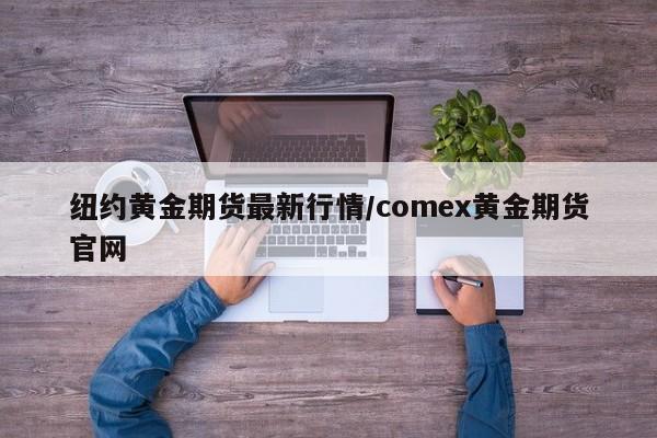 纽约黄金期货最新行情/comex黄金期货官网