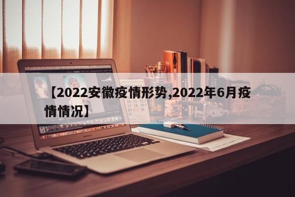 【2022安徽疫情形势,2022年6月疫情情况】