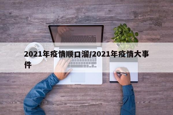 2021年疫情顺口溜/2021年疫情大事件