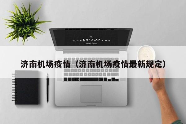 济南机场疫情(济南机场疫情最新规定)
