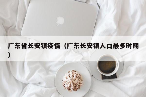 广东省长安镇疫情(广东长安镇人口最多时期)