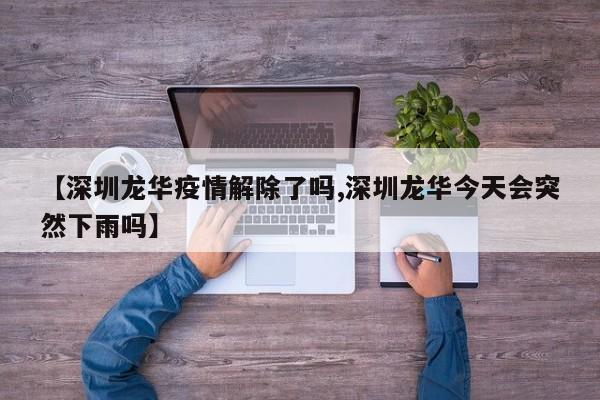 【深圳龙华疫情解除了吗,深圳龙华今天会突然下雨吗】