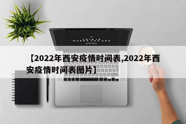 【2022年西安疫情时间表,2022年西安疫情时间表图片】