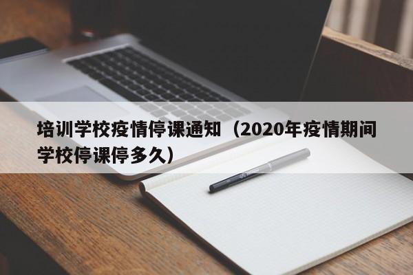 培训学校疫情停课通知(2020年疫情期间学校停课停多久)
