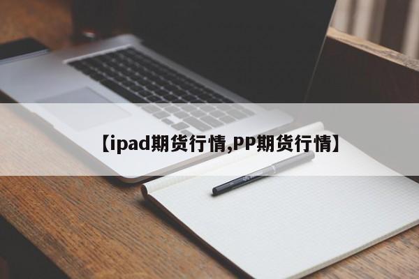 【ipad期货行情,PP期货行情】