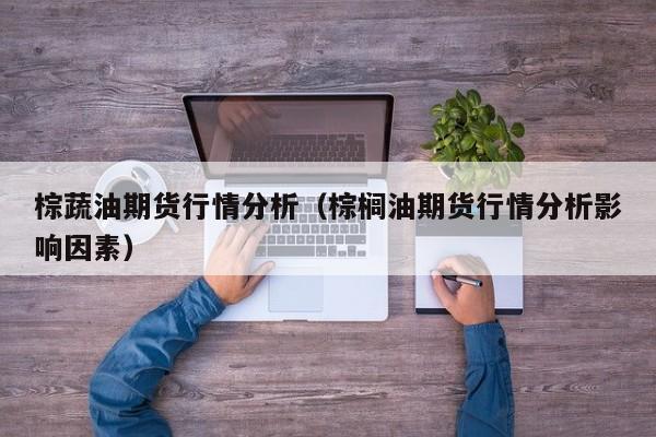 棕蔬油期货行情分析(棕榈油期货行情分析影响因素)