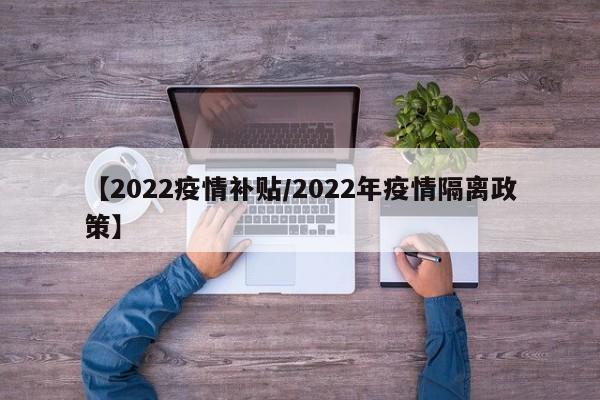 【2022疫情补贴/2022年疫情隔离政策】