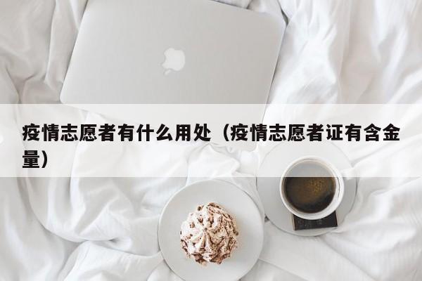 疫情志愿者有什么用处(疫情志愿者证有含金量)