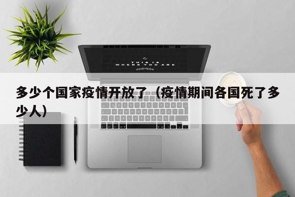 多少个国家疫情开放了(疫情期间各国死了多少人)