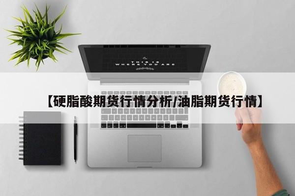 【硬脂酸期货行情分析/油脂期货行情】